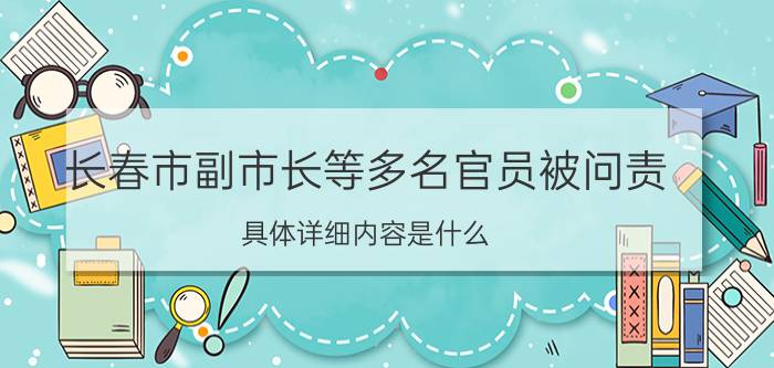 长春市副市长等多名官员被问责 具体详细内容是什么